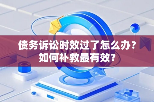 债务诉讼时效过了怎么办？如何补救最有效？