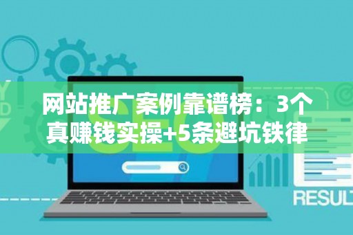 网站推广案例靠谱榜：3个真赚钱实操+5条避坑铁律