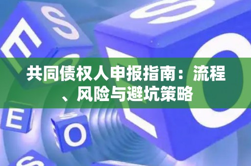 共同债权人申报指南：流程、风险与避坑策略